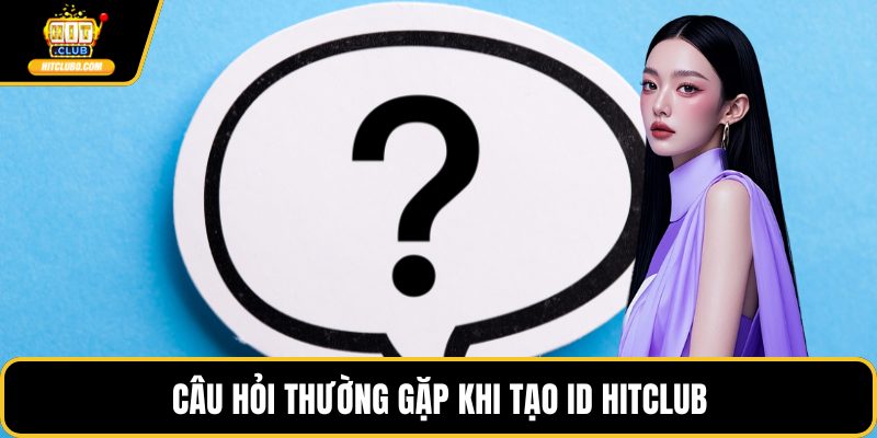 Câu hỏi thường gặp khi tạo ID HITCLUB